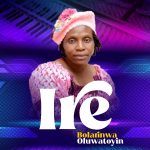 Bolarinwa Oluwatoyin - Ire Bolarinwa Oluwatoyin - Ire