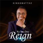 Kingsmatthz - Na You Dey Reign