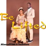 Minstrel Tina & Tochukwu - Be Lifted