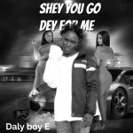 Daly boy E - Shey you go dey for me