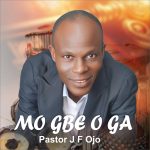 Pastor J F Ojo - Mo Gbe O Ga Pastor J F Ojo - Mo Gbe O Ga