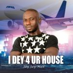 Jay Jay Max - I dey 4 Ur House Jay Jay Max - I dey 4 Ur House